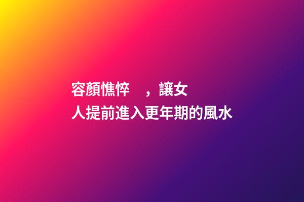 容顏憔悴，讓女人提前進入更年期的風水